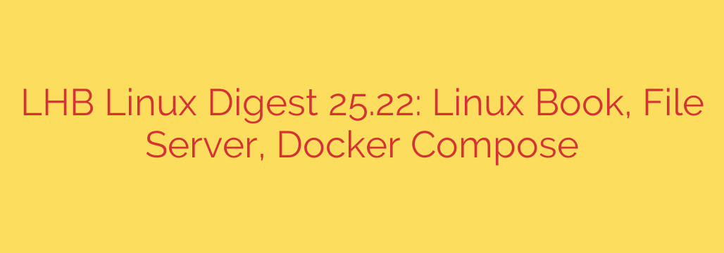 LHB Linux Digest 25.22: Linux Book, File Server, Docker Compose