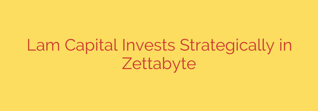Lam Capital Invests Strategically in Zettabyte