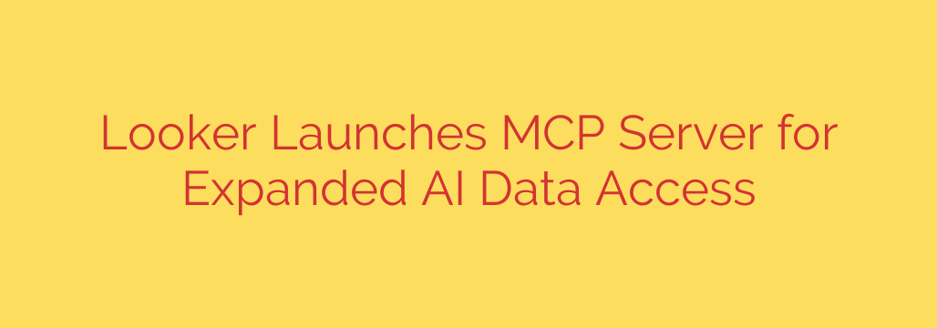Looker Launches MCP Server for Expanded AI Data Access