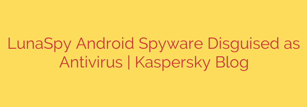 LunaSpy Android Spyware Disguised as Antivirus | Kaspersky Blog