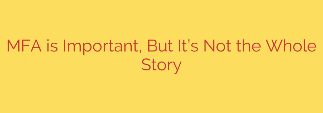MFA is Important, But It’s Not the Whole Story