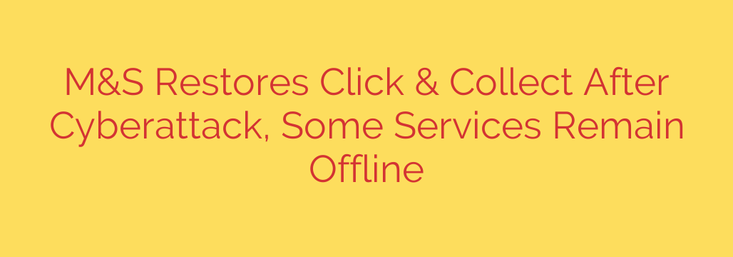 M&S Restores Click & Collect After Cyberattack, Some Services Remain Offline