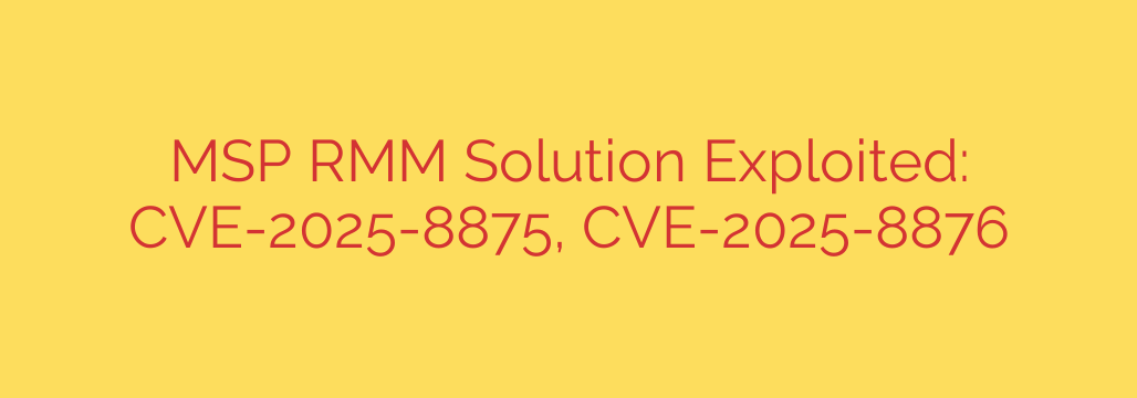 MSP RMM Solution Exploited: CVE-2025-8875, CVE-2025-8876