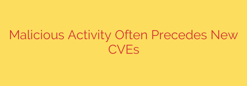 Malicious Activity Often Precedes New CVEs