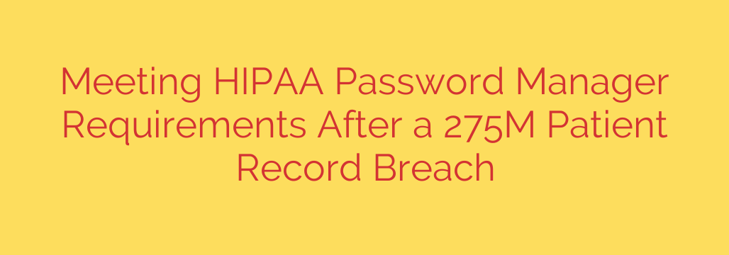 Meeting HIPAA Password Manager Requirements After a 275M Patient Record Breach