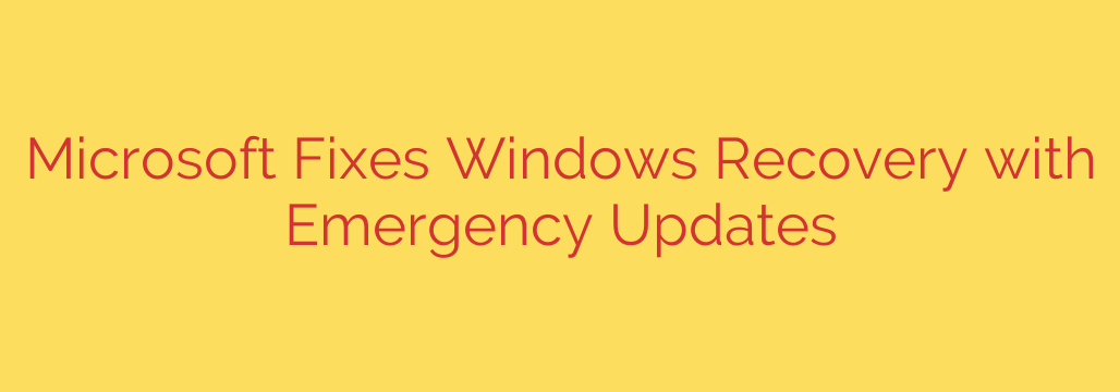 Microsoft Fixes Windows Recovery with Emergency Updates