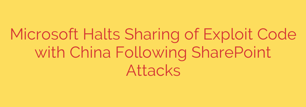 Microsoft Halts Sharing of Exploit Code with China Following SharePoint Attacks