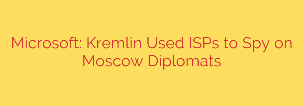 Microsoft: Kremlin Used ISPs to Spy on Moscow Diplomats