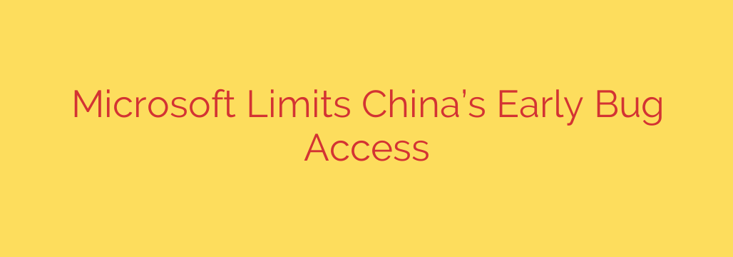 Microsoft Limits China’s Early Bug Access