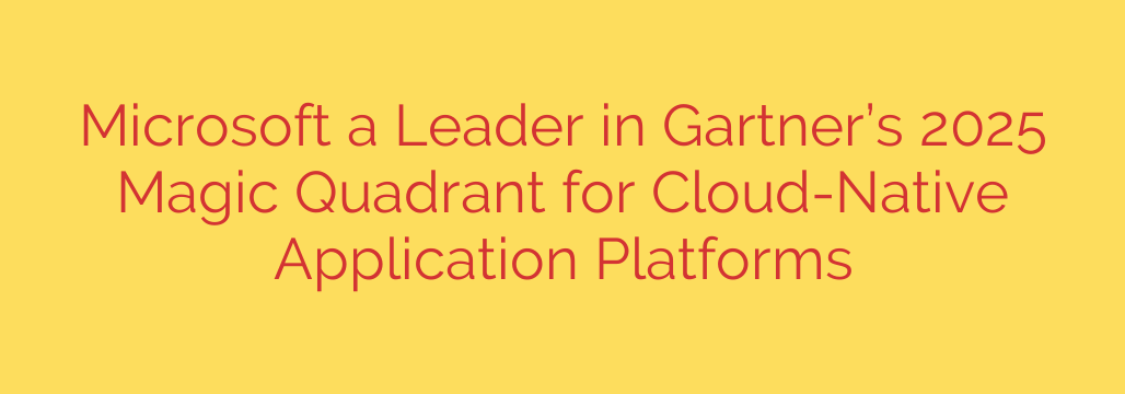 Microsoft a Leader in Gartner’s 2025 Magic Quadrant for Cloud-Native Application Platforms