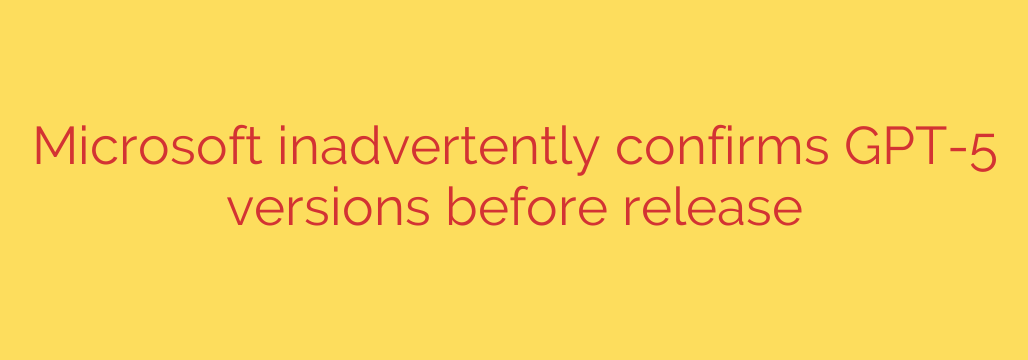 Microsoft inadvertently confirms GPT-5 versions before release