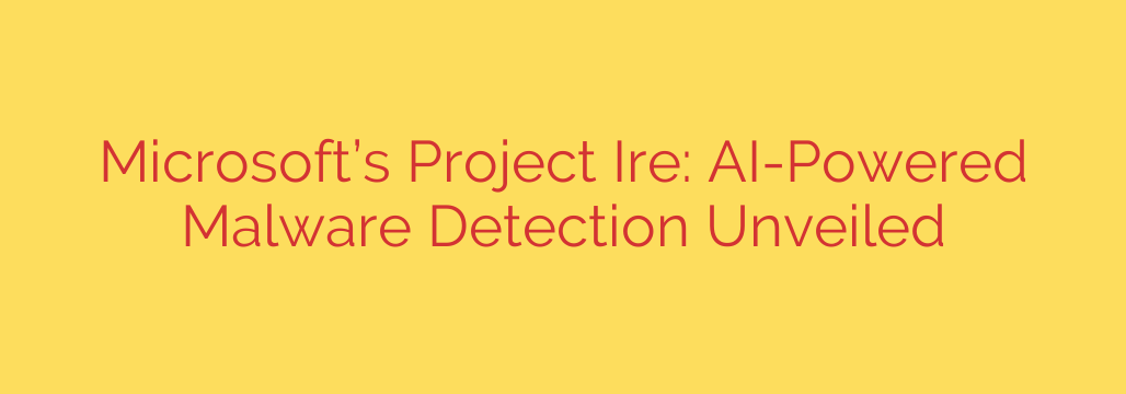 Microsoft’s Project Ire: AI-Powered Malware Detection Unveiled