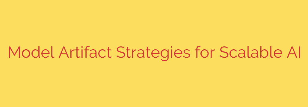 Model Artifact Strategies for Scalable AI