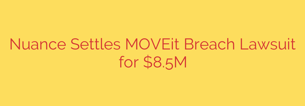 Nuance Settles MOVEit Breach Lawsuit for $8.5M