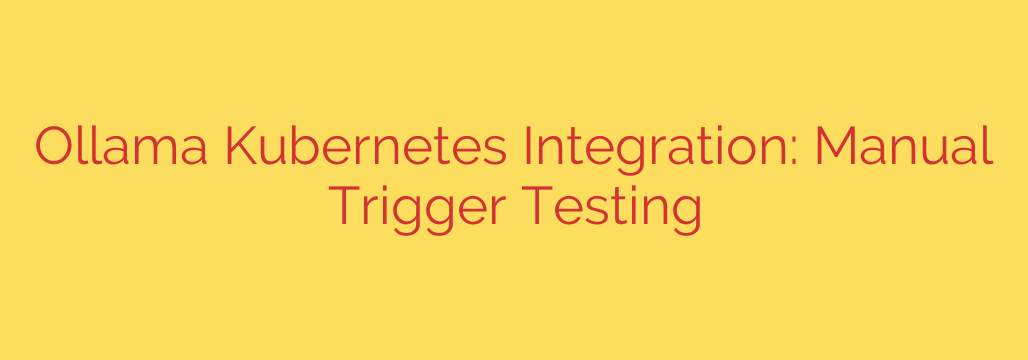 Ollama Kubernetes Integration: Manual Trigger Testing