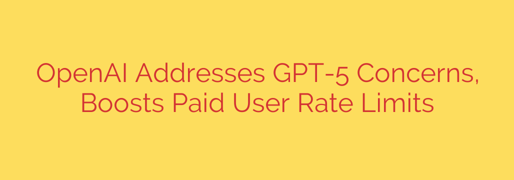 OpenAI Addresses GPT-5 Concerns, Boosts Paid User Rate Limits