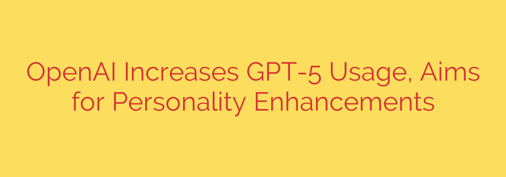 OpenAI Increases GPT-5 Usage, Aims for Personality Enhancements