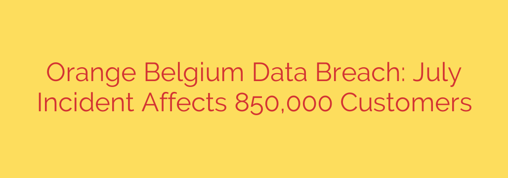 Orange Belgium Data Breach: July Incident Affects 850,000 Customers