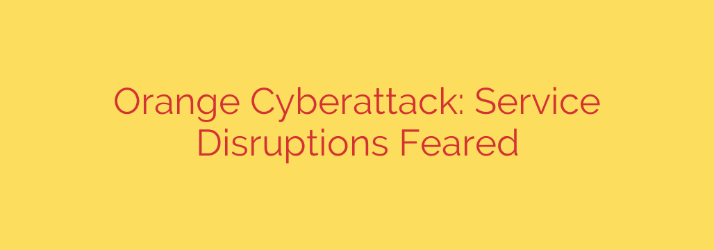 Orange Cyberattack: Service Disruptions Feared