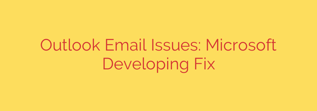 Outlook Email Issues: Microsoft Developing Fix