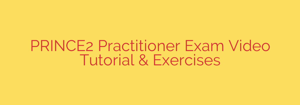 PRINCE2 Practitioner Exam Video Tutorial & Exercises