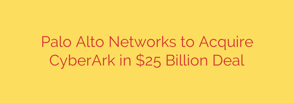 Palo Alto Networks to Acquire CyberArk in $25 Billion Deal