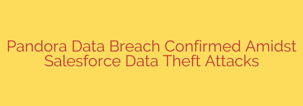 Pandora Data Breach Confirmed Amidst Salesforce Data Theft Attacks