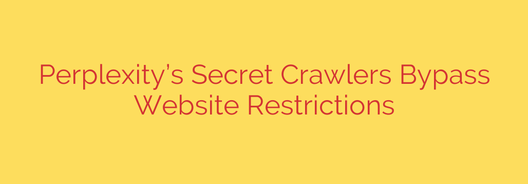 Perplexity’s Secret Crawlers Bypass Website Restrictions