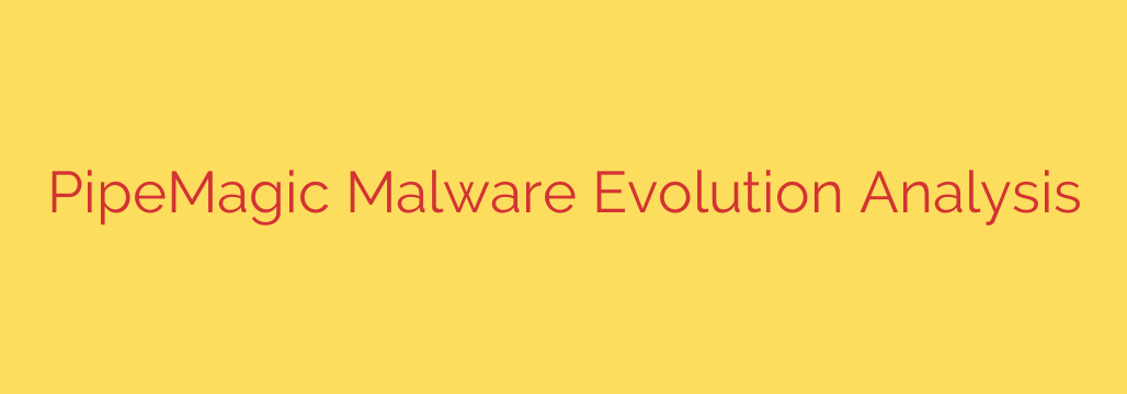 PipeMagic Malware Evolution Analysis