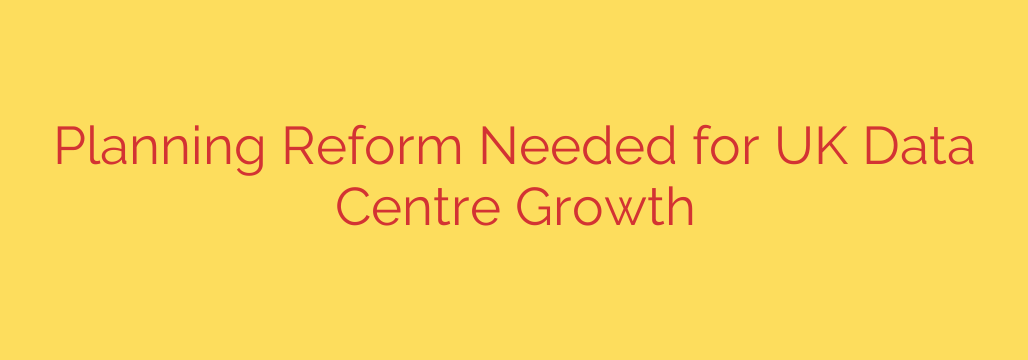 Planning Reform Needed for UK Data Centre Growth