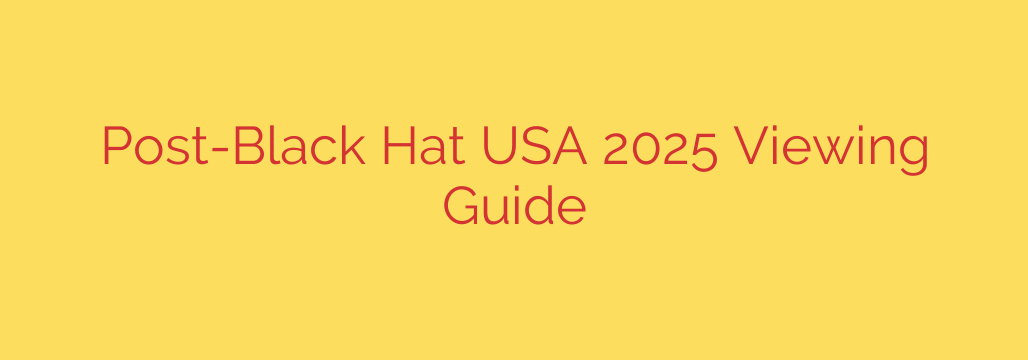 Post-Black Hat USA 2025 Viewing Guide