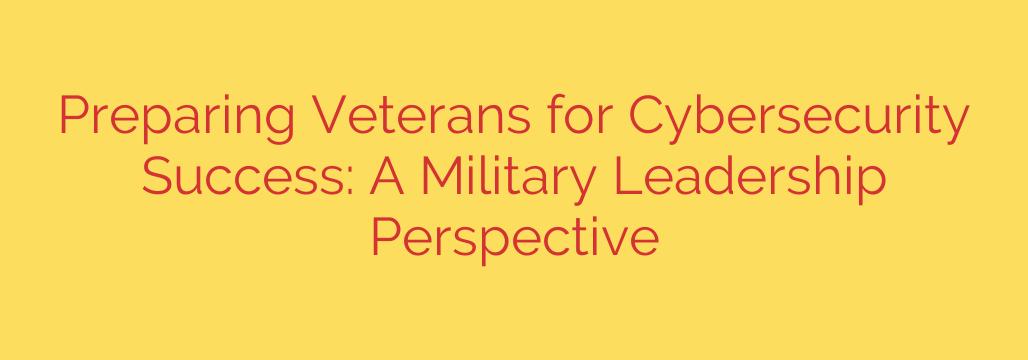 Preparing Veterans for Cybersecurity Success: A Military Leadership Perspective