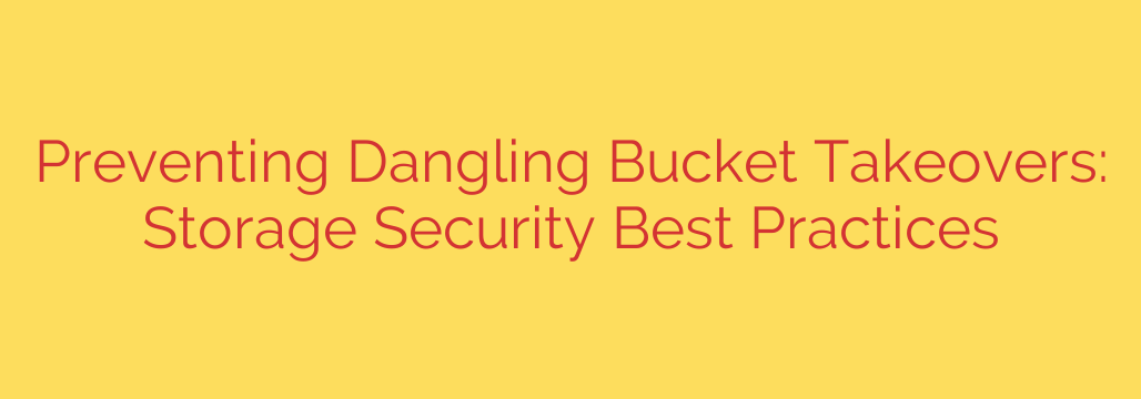 Preventing Dangling Bucket Takeovers: Storage Security Best Practices