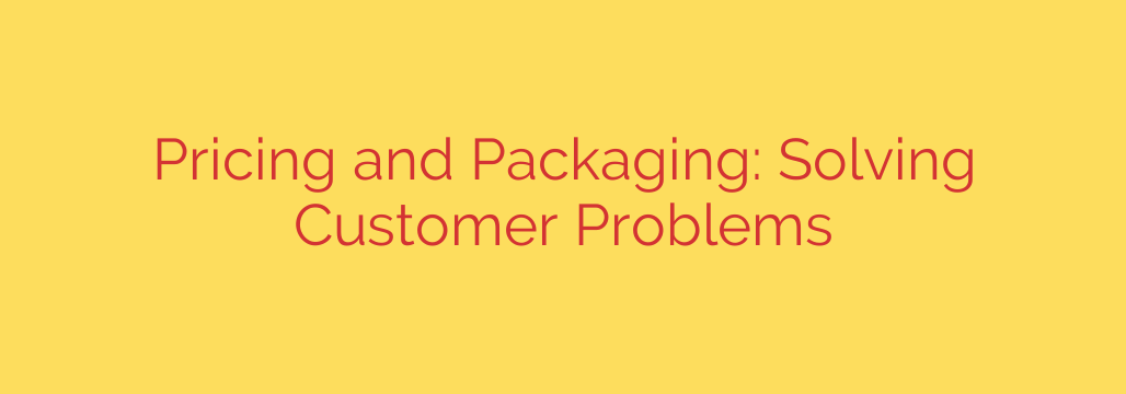 Pricing and Packaging: Solving Customer Problems