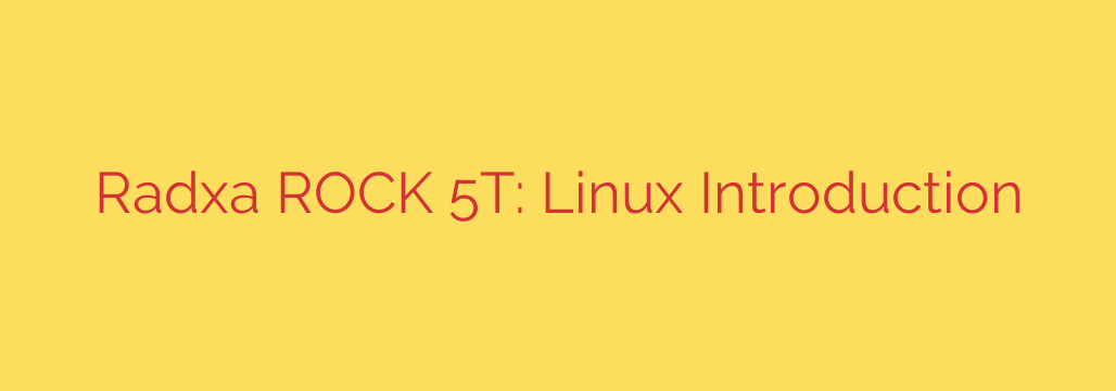 Radxa ROCK 5T: Linux Introduction