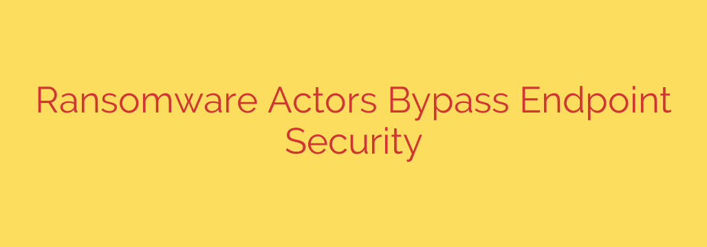 Ransomware Actors Bypass Endpoint Security