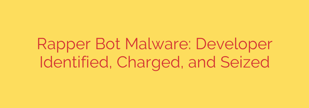 Rapper Bot Malware: Developer Identified, Charged, and Seized