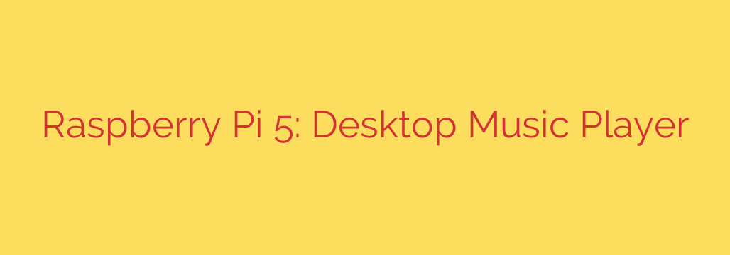 Raspberry Pi 5: Desktop Music Player