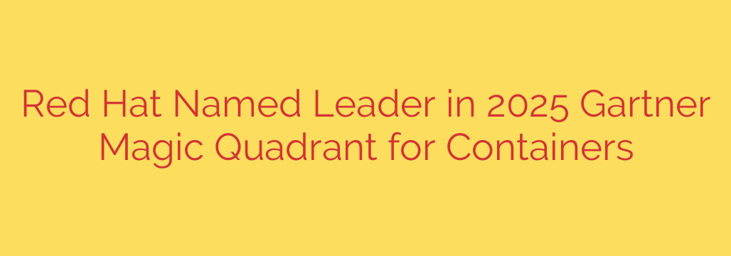 Red Hat Named Leader in 2025 Gartner Magic Quadrant for Containers