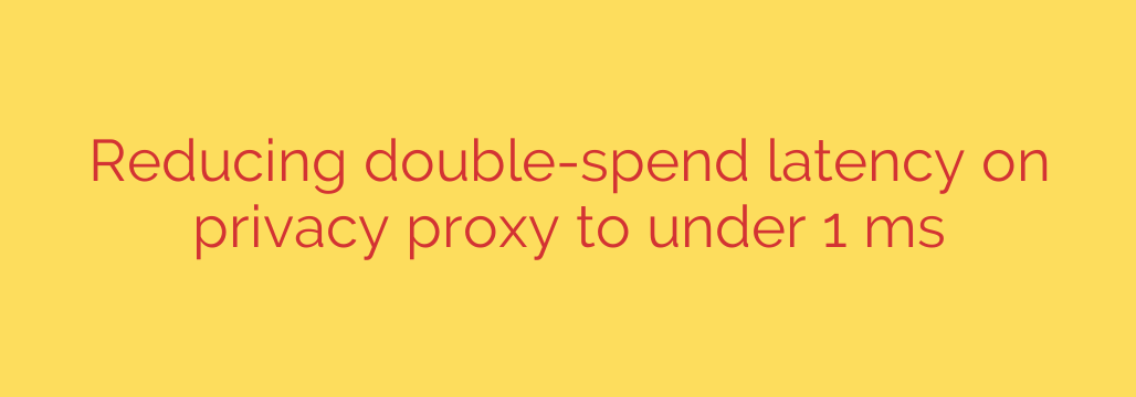 Reducing double-spend latency on privacy proxy to under 1 ms