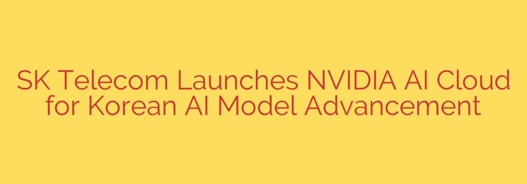 SK Telecom Launches NVIDIA AI Cloud for Korean AI Model Advancement