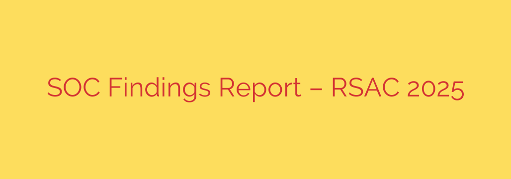 SOC Findings Report – RSAC 2025