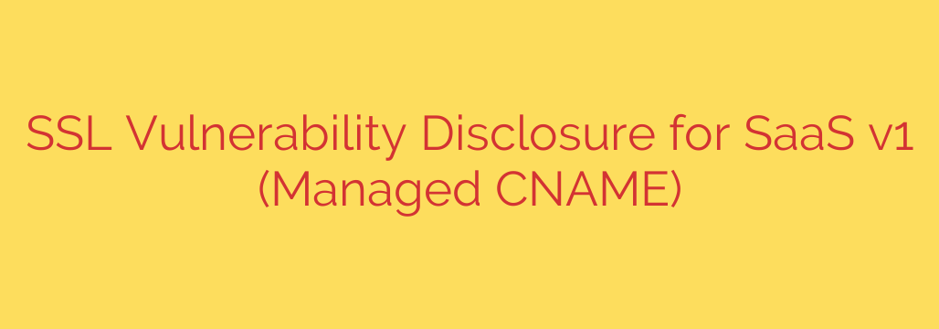 SSL Vulnerability Disclosure for SaaS v1 (Managed CNAME)