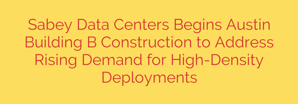 Sabey Data Centers Begins Austin Building B Construction to Address Rising Demand for High-Density Deployments