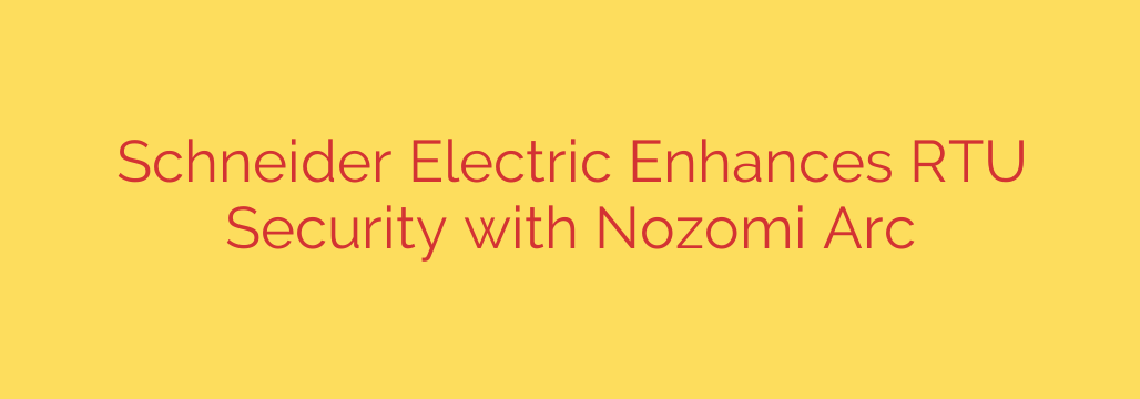 Schneider Electric Enhances RTU Security with Nozomi Arc