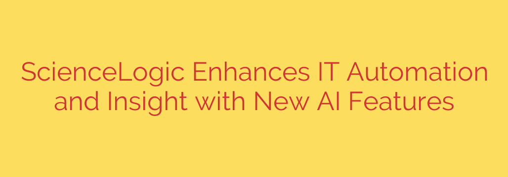 ScienceLogic Enhances IT Automation and Insight with New AI Features