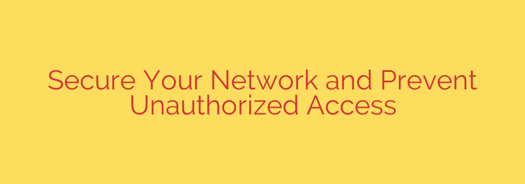 Secure Your Network and Prevent Unauthorized Access