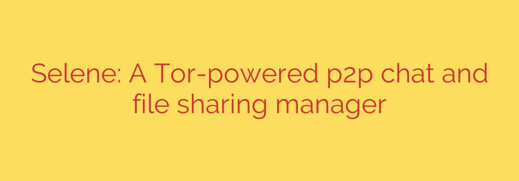 Selene: A Tor-powered p2p chat and file sharing manager