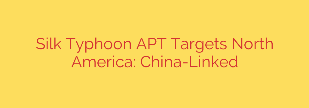 Silk Typhoon APT Targets North America: China-Linked