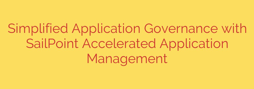 Simplified Application Governance with SailPoint Accelerated Application Management